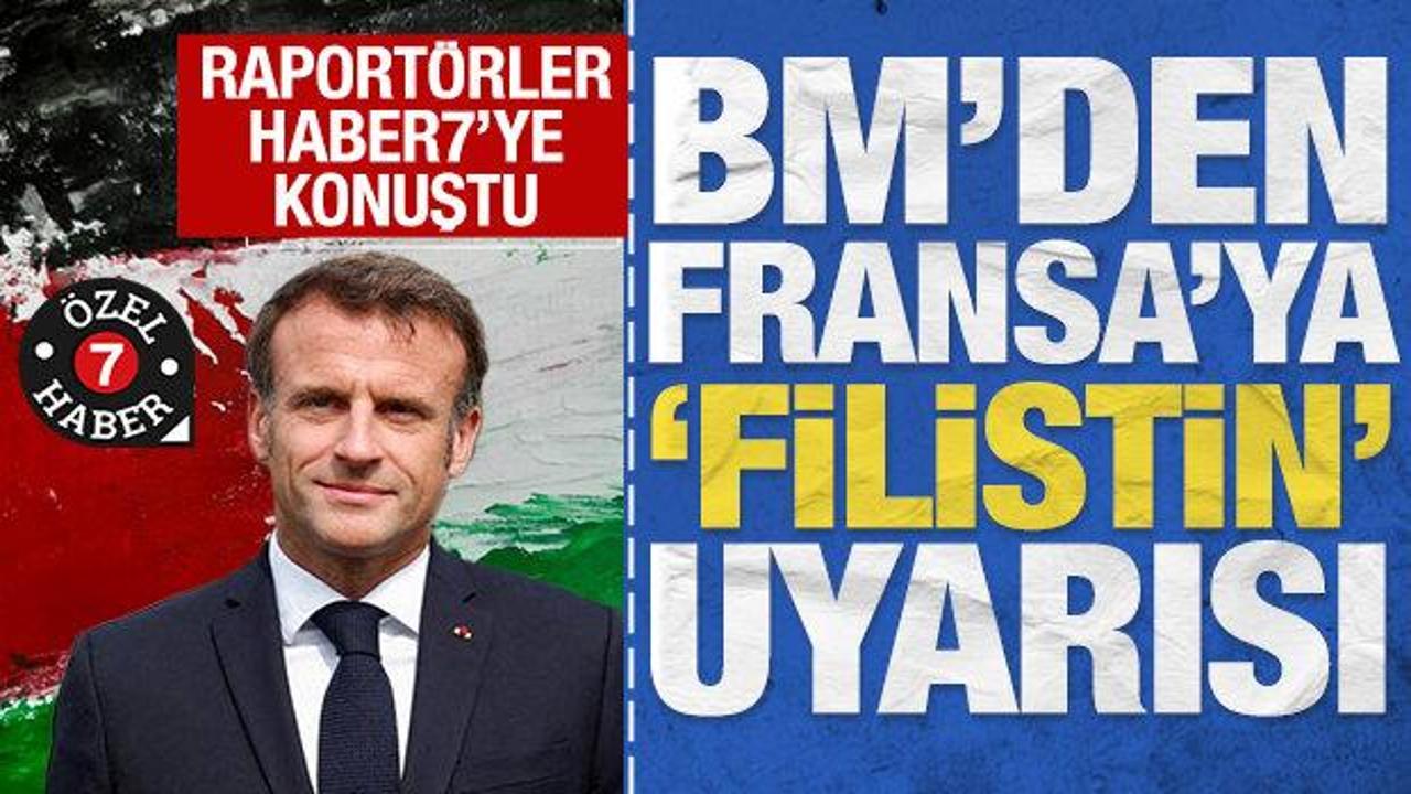 Raportörler Haber7'ye konuştu: BM'den Fransa'ya 'Filistin' uyarısı