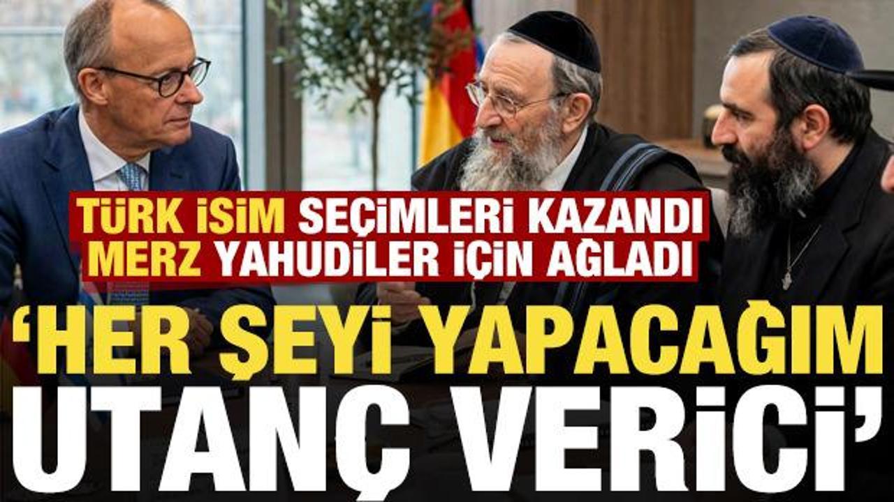 Türk isim seçimi kazandı, Merz Yahudiler için ağladı: Her şeyi yapacağım, bu utanç verici