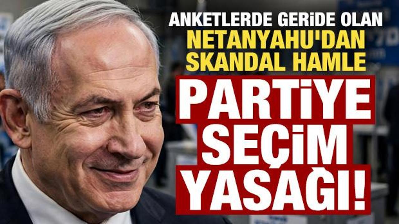 Anketlerde geride olan Netanyahu'dan skandal hamle! Partiye seçim yasağı getirdiler...