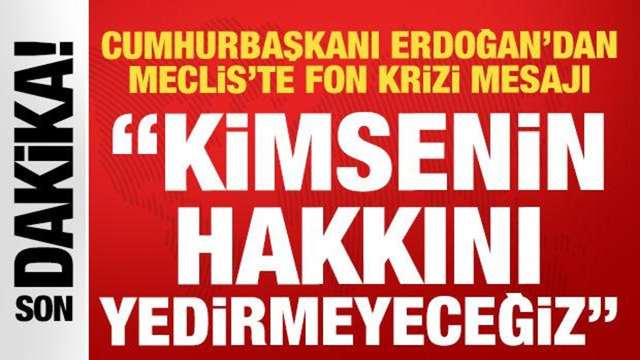 Cumhurbaşkanı Erdoğan'dan Meclis'te fon krizi çıkışı: Kimsenin hakkını yedirmeyeceğiz