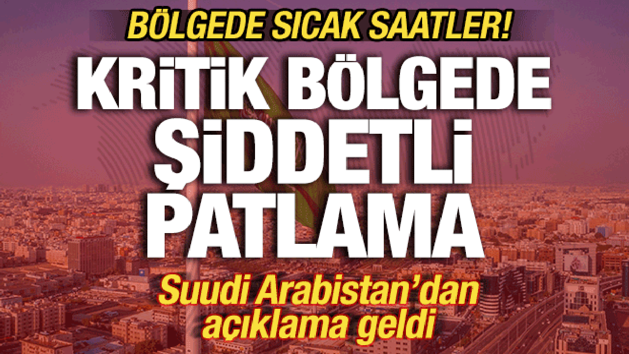 Suudi Arabistan'da sıcak saatler! Kritik bölgede şiddetli patlamalar
