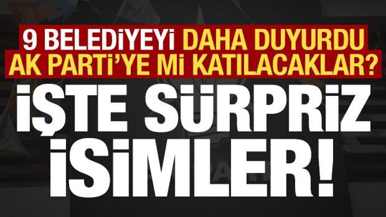 Sürpriz isimleri tek tek duyurdu! Toplam 9 belediye daha AK Parti'ye katılıyor...