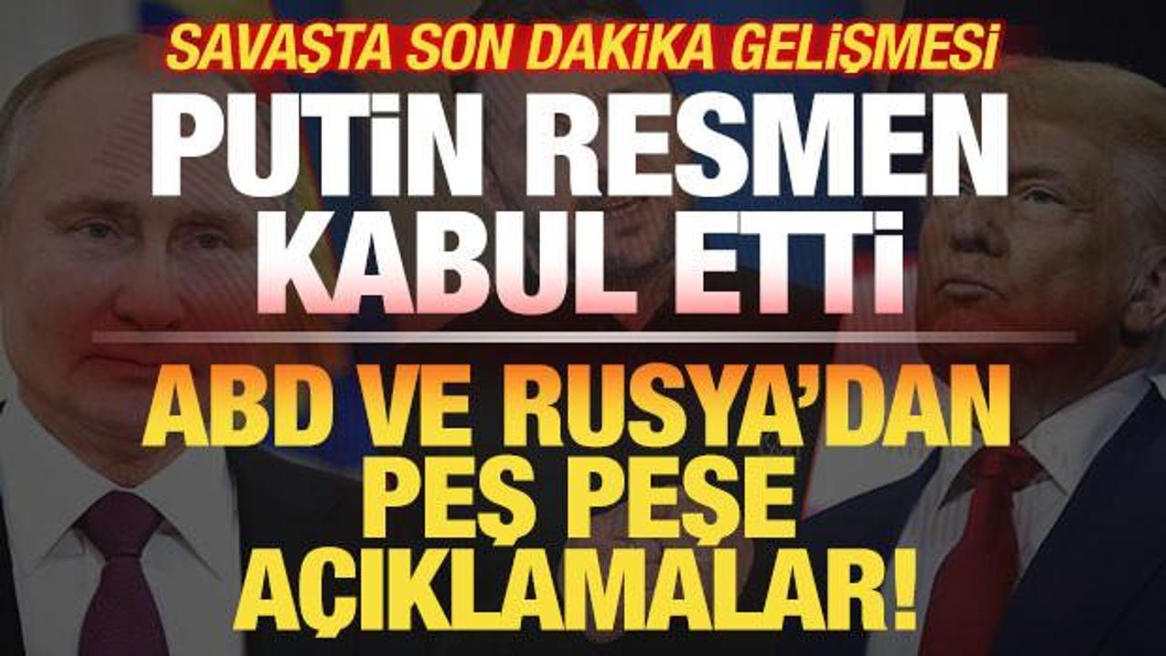 ABD ve Rusya'dan peş peşe açıklama! Putin resmen kabul etti! Savaşta son dakika gelişmesi