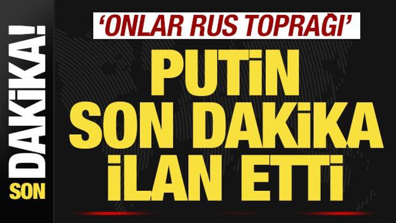 Putin son dakika ilan etti! 'Ukrayna'nın kaybettiği topraklar Rus toprağı'